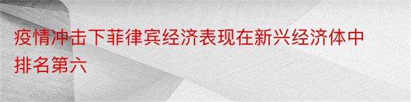 疫情冲击下菲律宾经济表现在新兴经济体中排名第六