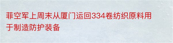 菲空军上周末从厦门运回334卷纺织原料用于制造防护装备