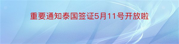 重要通知泰国签证5月11号开放啦