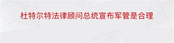 杜特尔特法律顾问总统宣布军管是合理