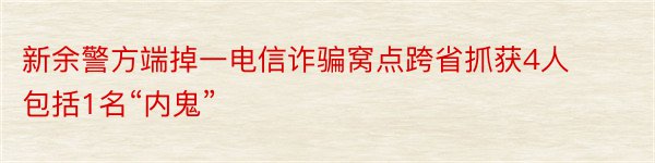 新余警方端掉一电信诈骗窝点跨省抓获4人包括1名“内鬼”