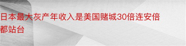 日本最大灰产年收入是美国赌城30倍连安倍都站台