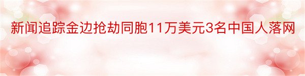 新闻追踪金边抢劫同胞11万美元3名中国人落网