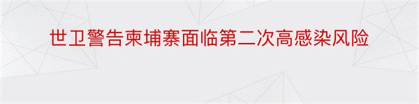 世卫警告柬埔寨面临第二次高感染风险