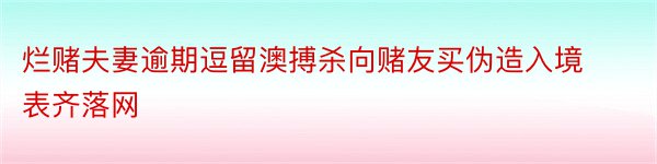 烂赌夫妻逾期逗留澳搏杀向赌友买伪造入境表齐落网