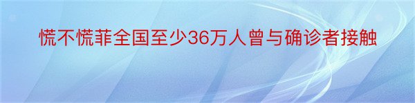 慌不慌菲全国至少36万人曾与确诊者接触