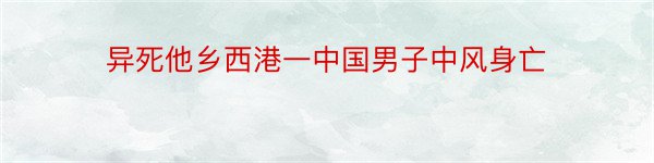 异死他乡西港一中国男子中风身亡