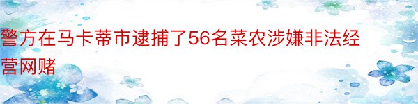 警方在马卡蒂市逮捕了56名菜农涉嫌非法经营网赌