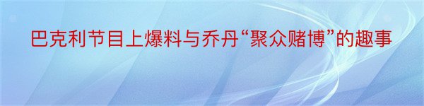 巴克利节目上爆料与乔丹“聚众赌博”的趣事