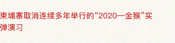 柬埔寨取消连续多年举行的“2020—金猴”实弹演习