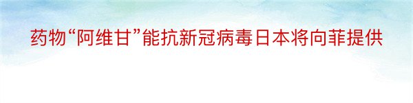 药物“阿维甘”能抗新冠病毒日本将向菲提供