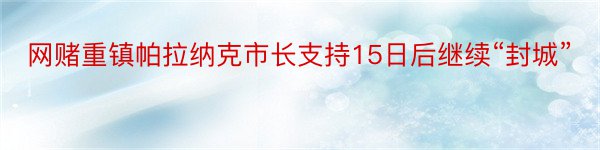 网赌重镇帕拉纳克市长支持15日后继续“封城”