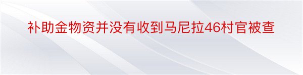 补助金物资并没有收到马尼拉46村官被查