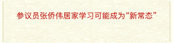 参议员张侨伟居家学习可能成为“新常态”