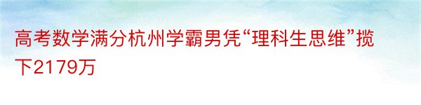 高考数学满分杭州学霸男凭“理科生思维”揽下2179万