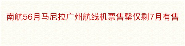 南航56月马尼拉广州航线机票售罄仅剩7月有售