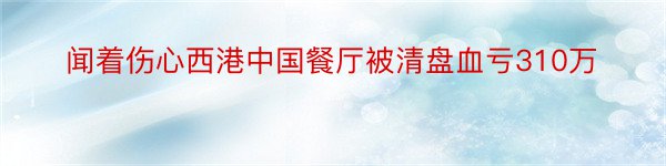 闻着伤心西港中国餐厅被清盘血亏310万