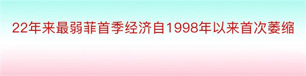 22年来最弱菲首季经济自1998年以来首次萎缩