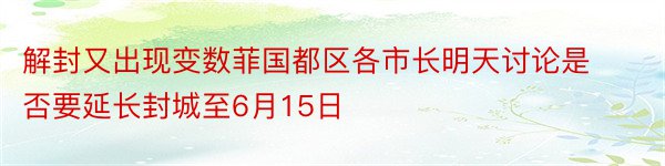 解封又出现变数菲国都区各市长明天讨论是否要延长封城至6月15日