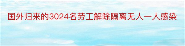 国外归来的3024名劳工解除隔离无人一人感染