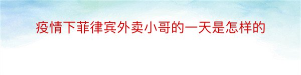 疫情下菲律宾外卖小哥的一天是怎样的