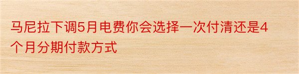 马尼拉下调5月电费你会选择一次付清还是4个月分期付款方式