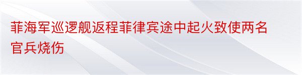 菲海军巡逻舰返程菲律宾途中起火致使两名官兵烧伤