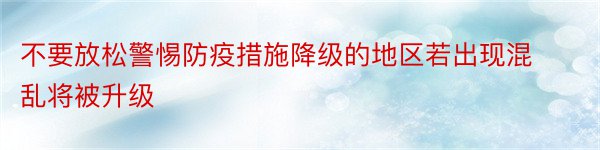 不要放松警惕防疫措施降级的地区若出现混乱将被升级