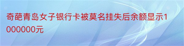 奇葩青岛女子银行卡被莫名挂失后余额显示1000000元