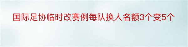 国际足协临时改赛例每队换人名额3个变5个