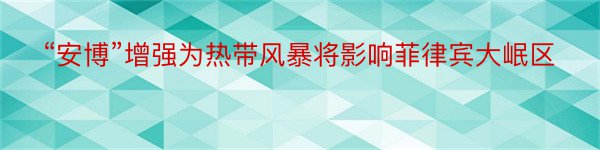 “安博”增强为热带风暴将影响菲律宾大岷区