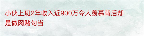 小伙上班2年收入近900万令人羡慕背后却是做网赌勾当