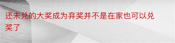 还未兑的大奖成为弃奖并不是在家也可以兑奖了