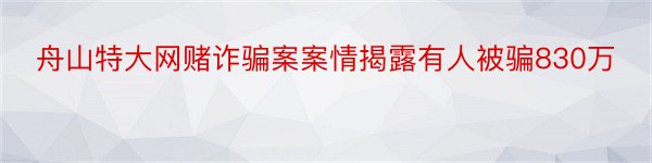 舟山特大网赌诈骗案案情揭露有人被骗830万