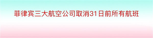 菲律宾三大航空公司取消31日前所有航班