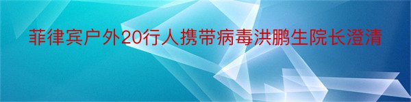 菲律宾户外20行人携带病毒洪鹏生院长澄清