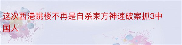 这次西港跳楼不再是自杀柬方神速破案抓3中国人