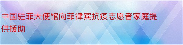 中国驻菲大使馆向菲律宾抗疫志愿者家庭提供援助