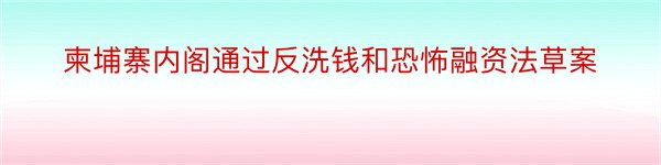 柬埔寨内阁通过反洗钱和恐怖融资法草案