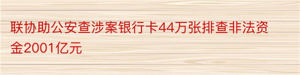 联协助公安查涉案银行卡44万张排查非法资金2001亿元