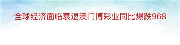 全球经济面临衰退澳门博彩业同比爆跌968