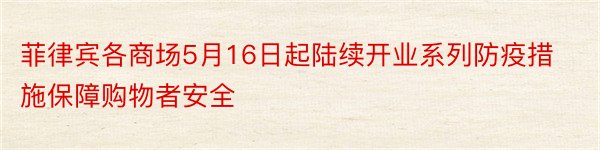 菲律宾各商场5月16日起陆续开业系列防疫措施保障购物者安全