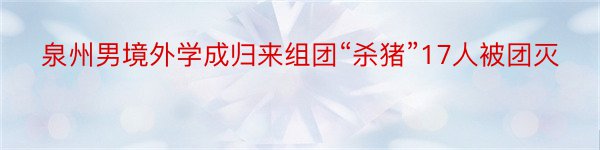 泉州男境外学成归来组团“杀猪”17人被团灭