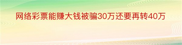 网络彩票能赚大钱被骗30万还要再转40万