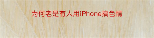 为何老是有人用iPhone搞色情