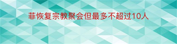 菲恢复宗教聚会但最多不超过10人