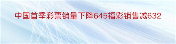 中国首季彩票销量下降645福彩销售减632