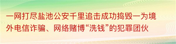 一网打尽盐池公安千里追击成功捣毁一为境外电信诈骗、网络赌博“洗钱”的犯罪团伙