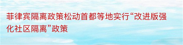 菲律宾隔离政策松动首都等地实行“改进版强化社区隔离”政策