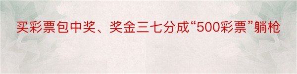 买彩票包中奖、奖金三七分成“500彩票”躺枪